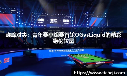 巅峰对决：青年赛小组赛首轮OGvsLiquid的精彩绝伦较量