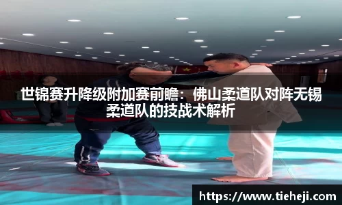 世锦赛升降级附加赛前瞻：佛山柔道队对阵无锡柔道队的技战术解析