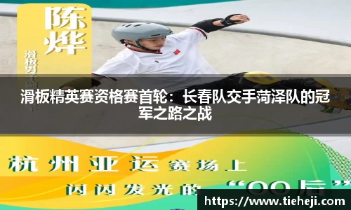滑板精英赛资格赛首轮：长春队交手菏泽队的冠军之路之战