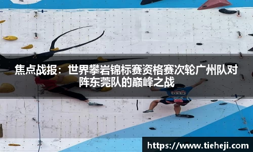 焦点战报：世界攀岩锦标赛资格赛次轮广州队对阵东莞队的巅峰之战