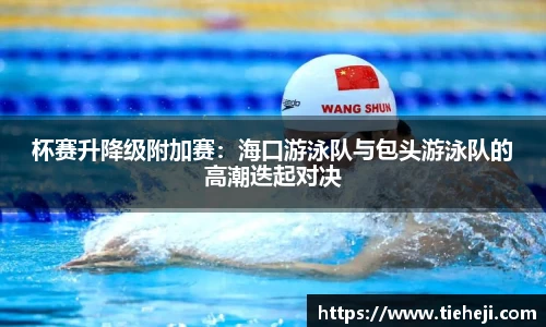 杯赛升降级附加赛：海口游泳队与包头游泳队的高潮迭起对决