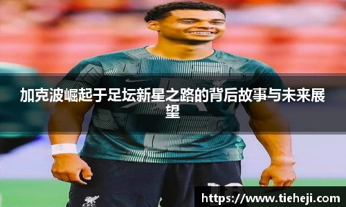加克波崛起于足坛新星之路的背后故事与未来展望