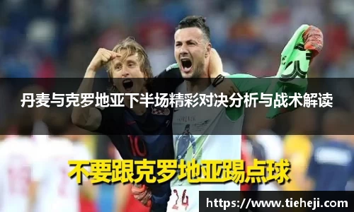 丹麦与克罗地亚下半场精彩对决分析与战术解读