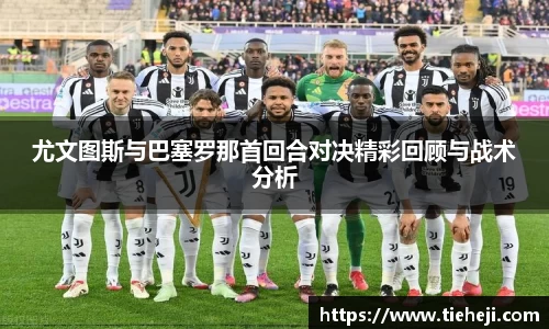 尤文图斯与巴塞罗那首回合对决精彩回顾与战术分析