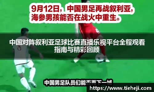 中国对阵叙利亚足球比赛直播乐视平台全程观看指南与精彩回顾