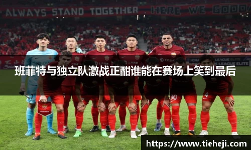 班菲特与独立队激战正酣谁能在赛场上笑到最后