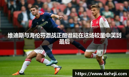 维迪斯与海伦芬激战正酣谁能在这场较量中笑到最后